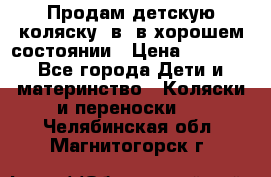Продам детскую коляску 2в1 в хорошем состоянии › Цена ­ 5 500 - Все города Дети и материнство » Коляски и переноски   . Челябинская обл.,Магнитогорск г.